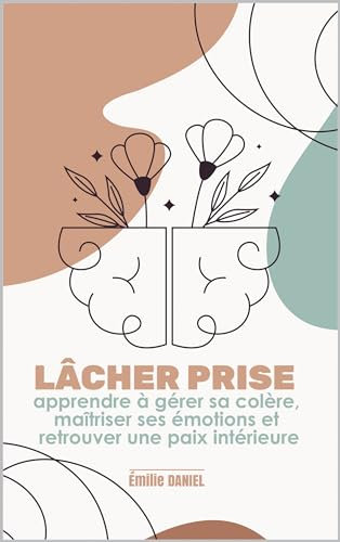 Lâcher prise: Apprendre à gérer sa colère, maîtriser ses émotions et retrouver une paix intérieure