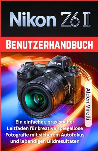 Nikon Z6 II Benutzerhandbuch: Ein einfacher, praxisnaher Leitfaden für kreative spiegellose Fotografie mit sicherem Autofokus und lebendigen Bildresultaten (GERMAN-CAMERA GUIDES, Band 5)