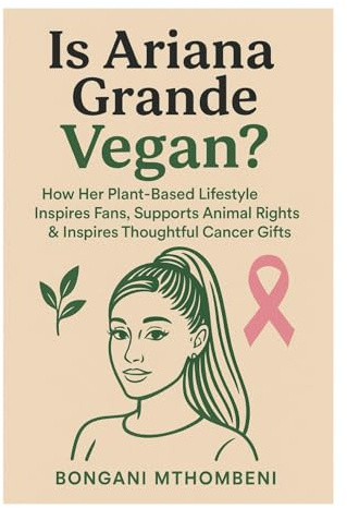 Is Ariana Grande Vegan?: How Her Plant-Based Lifestyle Inspires Fans, Supports Animal Rights & Inspires Thoughtful Cancer Gifts