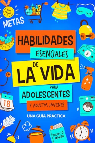 Habilidades Esenciales de la Vida para Adolescentes y Adultos Jóvenes: Una Guía Práctica para Gestión de Tiempo, Dinero, Cocina, Limpieza y Más para el Éxito en y Post Secundaria