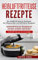 Heißluftfritteuse Rezepte: Das Heißluftfritteuse Kochbuch mit 50 gesunden und fettfreien Rezepten - Heißluftfritteuse Rezeptbuch schnell, einfach und lecker (Heißluftfritteuse für Einsteiger)