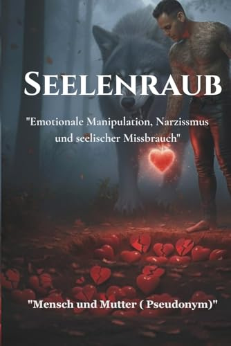 Seelenraub: Emotionale Manipulation, Narzissmus und seelischer Missbrauch
