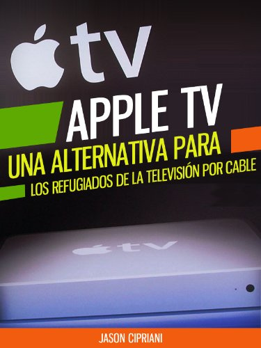 Apple TV: Una Alternativa Para Refugiados de la Televisión por Cable: Con consejos sobre “Uso compartido en casa”, la compra de contenido desde iTunes, ... y más (tecnología) (Spanish Edition)