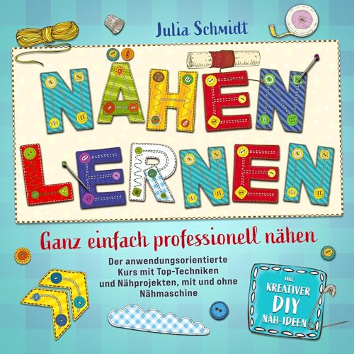 Nähen lernen für Einsteiger - Ganz einfach professionell nähen: Der anwendungsorientierte Kurs mit Top-Techniken und Nähprojekten, mit und ohne Nähmaschine, inklusive kreativer DIY Näh-Ideen