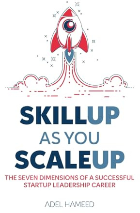 SKILL UP AS YOU SCALE UP: THE SEVEN DIMENSIONS OF A SUCCESSFUL STARTUP LEADERSHIP CAREER