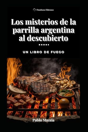 Los misterios de la parrilla argentina al descubierto: Un libro de fuego