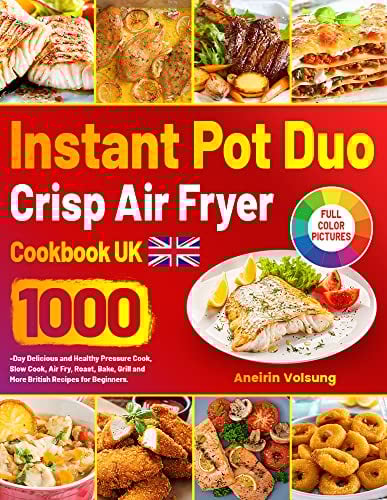 Instant Pot Duo Crisp Air Fryer Cookbook UK: 1000-Day Delicious and Healthy Pressure Cook, Slow Cook, Air Fry, Roast, Bake, Grill and More British Recipes for Beginners.