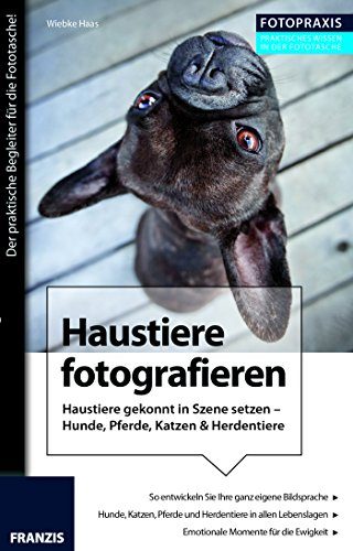 Foto Praxis Haustiere fotografieren: Haustiere gekonnt in Szene setzen – Hunde, Pferde, Katzen & Herdentiere (Fotopraxis)