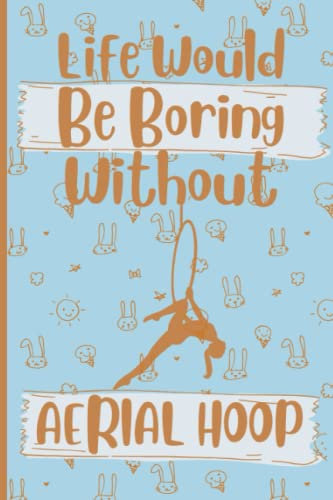 Life Would Be Boring Without Aerial Hoop Sketchbook: Funny Gag Gifts For Aerial Hoop Lovers | Aerial Hoop Sketching Book For Girls Boys Friends & ... Valentines Day Gift | 6 x 9 inches ,110 pages