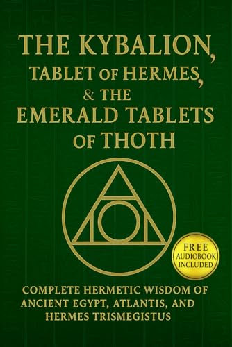 The Kybalion, The Tablet of Hermes, & The Emerald Tablets of Thoth: Complete Hermetic Wisdom of AncientEgypt, Atlantis, and Hermes Trismegistus