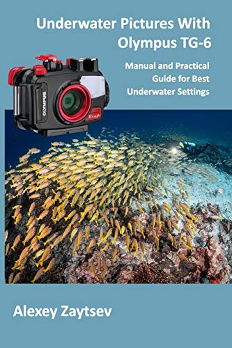Underwater Pictures With Olympus TG-6: Manual аnd Practical Guide for Best Underwater Settings: Manual аnd Practical Guide for Best Underwater ... (Underwater Photography MasterClass, Band 1)