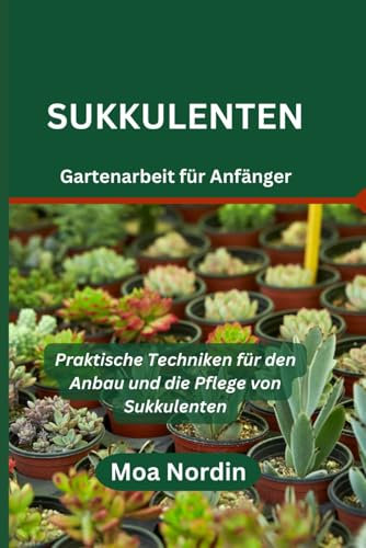 Sukkulenten Gartenarbeit für Anfänger: Praktische Techniken für den Anbau und die Pflege von Sukkulenten
