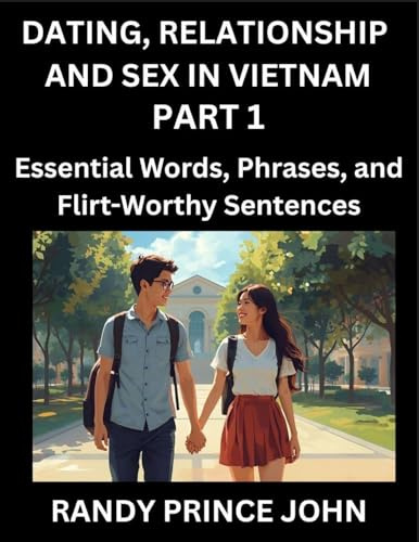 Dating, Relationship and Sex in Vietnam (Part 1)- Essential Words, Phrases, and Flirt-Worthy Sentences, Speak Like a Local, Love Like a Pro, Your Guide to Vietnamese Dating, Marriage Lingo