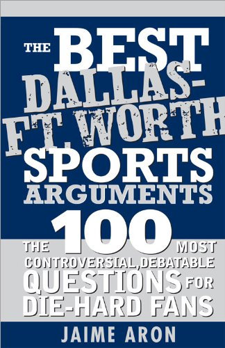 The Best Dallas - Fort Worth Sports Arguments: The 100 Most Controversial, Debatable Questions for Die-Hard Fans (Best Sports Arguments) (English Edition)