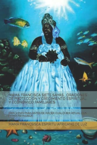 MAMA FRANCISCA SIETE SAYAS , ORACIONES DE PROTECCION Y CRECIMIENTO ESPIRITUAL Y ECONOMICO FAMILIARES: ORACIONES PARA ANTES DE HACER CUALQUIER RITUAL CON MAMA FRANCISCA