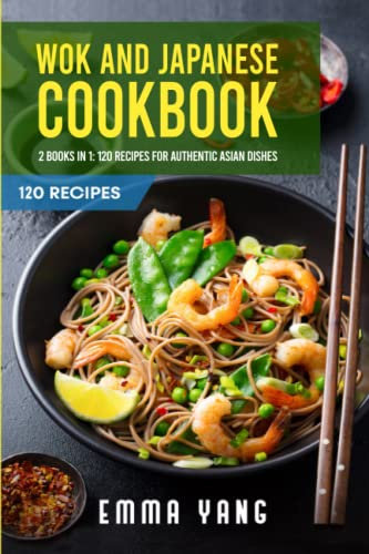 Wok And Japanese Cookbook: 2 Books In 1: 120 Recipes For Authentic Asian Dishes