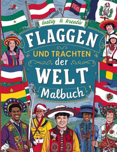Flaggen und Trachten der Welt: 27 hochwertige Bilder zum Ausmalen I Bildung und Spaß in einem Buch I Spaß für Kinder und Entspannung für Erwachsene