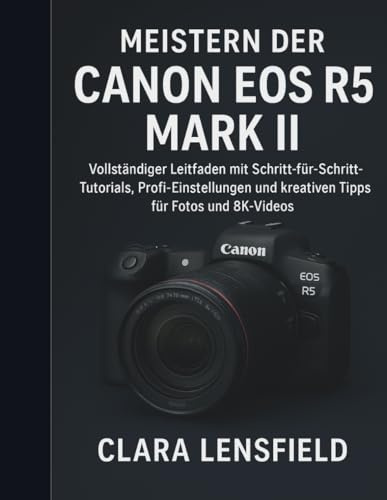 Meistern der Canon EOS R5 Mark II: Vollständiger Leitfaden mit Schritt-für-Schritt-Tutorials, Profi-Einstellungen und kreativen Tipps für Fotos und 8K-Videos