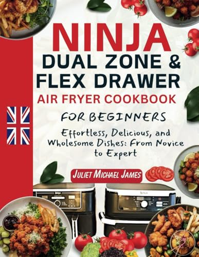 Ninja Dual Zone and Flex Drawer Air Fryer Cookbook for Beginners: Effortless, Delicious, and Wholesome Dishes: From Novice to Expert