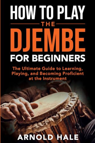 How to Play the Djembe for Beginners: The Ultimate Guide to Learning, Playing, and Becoming Proficient at the Instrument (Instruments for Beginners)