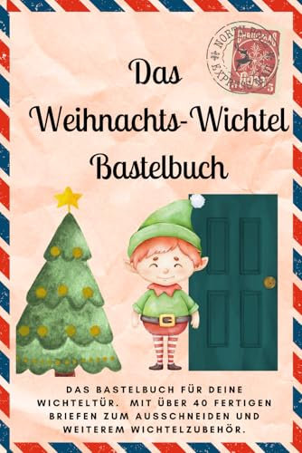 Das Weihnachts-Wichtel-Bastelbuch: Das Bastelbuch für deine Wichteltür. Mit über 40 Fertigen Briefen zum Ausschneiden und weiterem Wichtelzubehör.