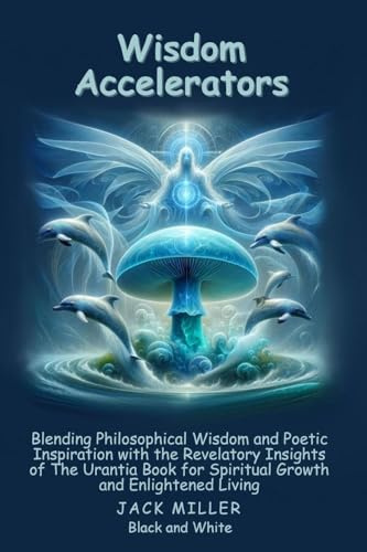 Wisdom Accelerators: lending Philosophical Wisdom and Poetic Inspiration with the Revelatory Insights of The Urantia Book for Spiritual Growth and Enlightened Living