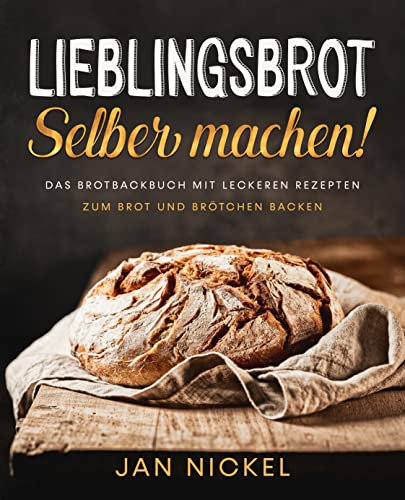 Lieblingsbrot selber machen!: Das Brotbackbuch mit leckeren Rezepten zum Brot und Brötchen backen