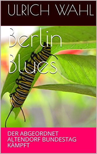 Berlin Blues: DER ABGEORDNET ALTENDORF BUNDESTAG KÄMPFT (POLITISCHER ROMAN 1)