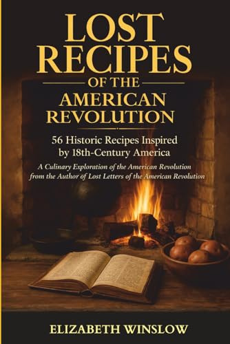 Lost Recipes of the American Revolution: Tales of Food & Freedom: Uncovered, Unfiltered, Unforgettable