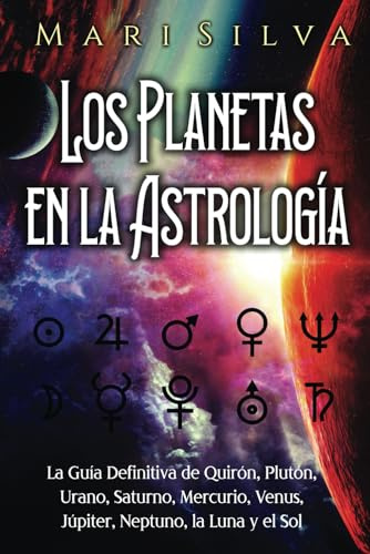 Los planetas en la astrología: La guía definitiva de Quirón, Plutón, Urano, Saturno, Mercurio, Venus, Júpiter, Neptuno, la Luna y el Sol (Astrología espiritual)
