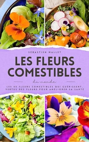 Les Fleurs Comestibles Du Monde: Les 40 fleurs comestibles qui guérissent, vertus des fleurs pour améliorer sa santé (VerdeVita Éditions)