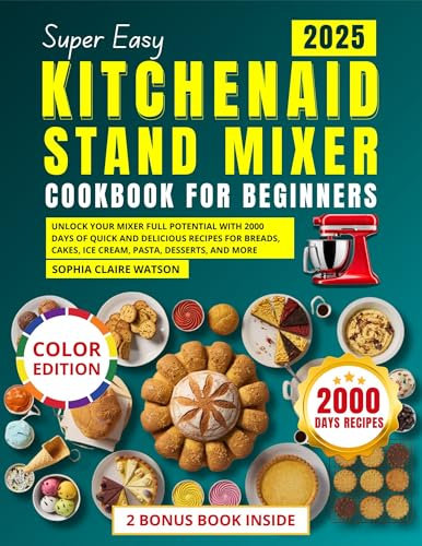 Super Easy KitchenAid Stand Mixer Cookbook for Beginners 2025: Unlock Your Mixer Full Potential with 2000 Days of Quick and Delicious Recipes for Breads, Cakes, Ice Cream, Pasta, Desserts, and More