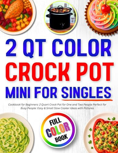 2 Qt Color Crock Pot Mini for Singles Cookbook for Beginners: 2 Quart Crock Pot for One and Two People Perfect for Busy People: Easy & Small Slow Cooker ... with Pictures (Mini Crock Pot Cookbooks 4)