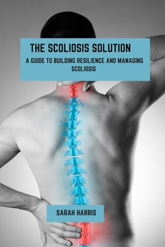 The scoliosis solution: A guide to building resilience and managing scoliosis