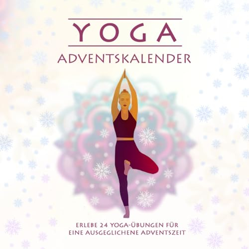 Yoga Adventskalender: Entspannt durch die Vorweihnachtszeit mit 24 bebilderten und erläuterten Yoga-Übungen | Eine inspirierende Reise zu körperlichem Wohlbefinden in der Adventszeit