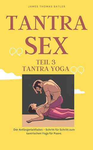 TANTRA YOGA BUCH - NEW 2023: Teil 3 Tantra SEX Der Anfängerleitfaden – Schritt für Schritt zur tantrischen Yoga für Paare.