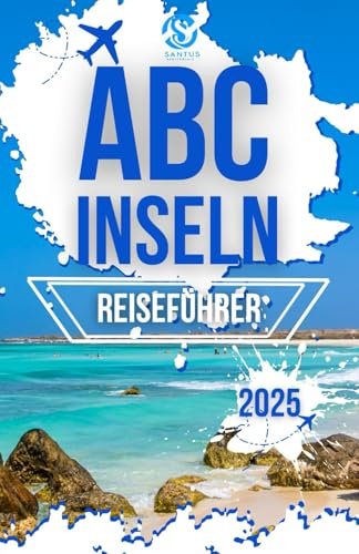 ABC INSELN REISEFÜHRER 2025: Erkundung von Aruba, Bonaire und Curacao mit lokalem Fachwissen und Insiderwissen