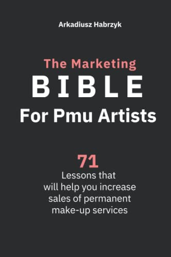 The Marketing Bible for Pmu Artists: 71 Lessons that will help you increase sales of permanent make-up services