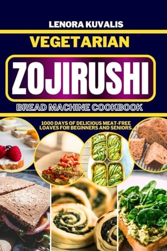 VEGETARIAN ZOJIRUSHI BREAD MACHINE COOKBOOK: 1000 days of delicious Meat-Free Loaves for beginners and seniors: 4 (BREAD MACHINE COOKBOOK CHRONICLES)