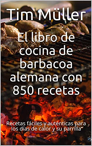 El libro de cocina de barbacoa alemana con 850 recetas: Recetas fáciles y auténticas para los días de calor y su parrilla