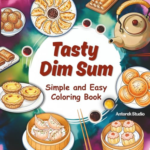 Tasty Dim Sum: Coloring Book for Adults, Teens and Kids Featuring Simple, Easy and Bold Design of Delicious Chinese Comfort Food for Relaxation and Stress Relief