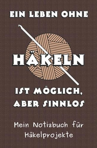 Ein Leben ohne Häkeln ist möglich aber sinnlos: Das Notizbuch für Häkelfreunde