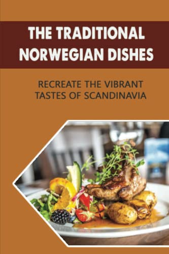 The Traditional Norwegian Dishes: Recreate The Vibrant Tastes Of Scandinavia