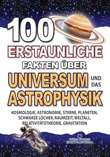100 ERSTAUNLICHE FAKTEN ÜBER UNIVERSUM UND DAS ASTROPHYSIK: Kosmologie, Astronomie, Sterne, Planeten, Schwarze Löcher, Raumzeit, Weltall, Relativitätstheorie, ... FAKTEN GESCHICHTEN UND KURIOSITÄTEN)