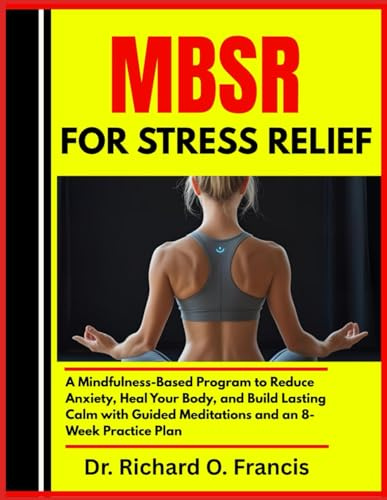 MBSR FOR STRESS RELIEF: A Mindfulness-Based Program to Reduce Anxiety, Heal Your Body, and Build Lasting Calm with Guided Meditations and an 8-Week Practice Plan