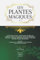 LES PLANTES MAGIQUES: Botanique Occulte, Constitution Secrète des Végétaux, Vertus des Simples, Médecine Hermétique, Philtres, Onguents, Breuvages Magiques, Teintures, Arcanes, Élixirs Spagyriques