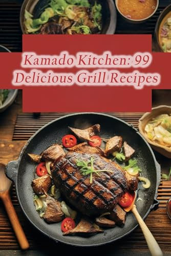 Kamado Kitchen: 99 Delicious Grill Recipes