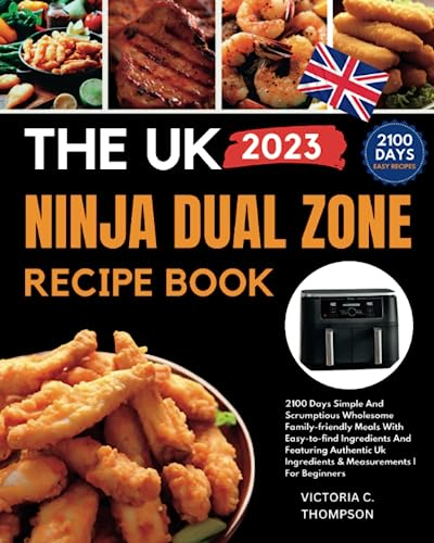 The Uk Ninja Dual Zone Air Fryer recipe cookbook: 2100 Days Simple And Scrumptious Wholesome Family-friendly Meals With Easy-to-find Ingredients And ... Uk Ingredients & Measurements | For Beginners