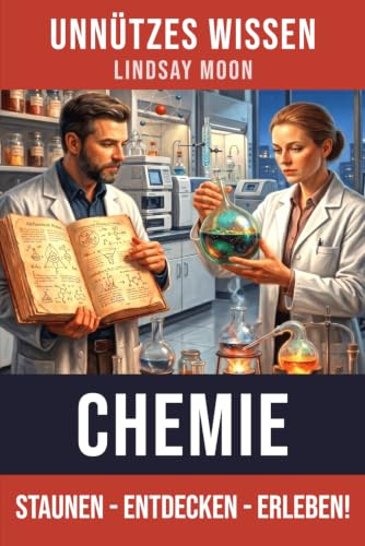 Unnützes Wissen Chemie: 66 unterhaltsame und interessante Fakten aus der Welt der Chemie