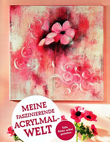 Meine faszinierende Acrylmalwelt - Tolle Bilder selbst gestalten!